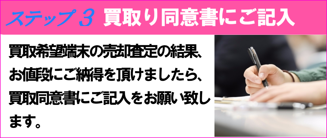 買取りご利用までの流れ３、買取希望端末の査定結果、金額にご納得を頂けましたら買取同意書にご記入をお願い致します。